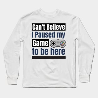 Can't believe I paused My game to be here Long Sleeve T-Shirt